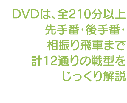 DVDは、全210分以上 千手番・後手番・相振り飛車まで計12通りの戦型をじっくり解説